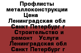 Профлисты , металлоконструкции › Цена ­ 371 - Ленинградская обл., Санкт-Петербург г. Строительство и ремонт » Услуги   . Ленинградская обл.,Санкт-Петербург г.